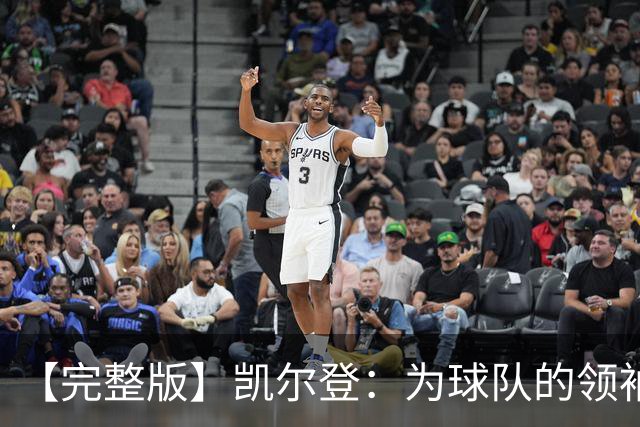 【完整版】凯尔登：为球队的领袖感到骄傲 他承担了巨大的角色