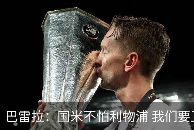巴雷拉：国米不怕利物浦 我们要卫冕意甲冠军