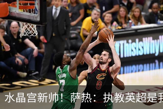 水晶宫新帅！萨热：执教英超是我的梦想 有欧战是一种积极的压力